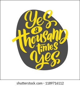 Handdrawn lettering of a phrase Yes a thousad times yes. Unique typography poster or apparel design. Vector art isolated on background. Inspirational quote. 