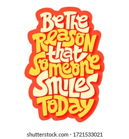 Hand-drawn lettering quote. Be the reason that someone smiles today. A lovely hand-drawn phrase for social media, poster, card, banner, t-shirts, wall art, bags, stickers, stationery design element.
