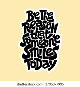 Hand-drawn lettering quote. Be the reason that someone smiles today. A lovely hand-drawn phrase for social media, poster, card, banner, t-shirts, wall art, bags, stickers, stationery design element.