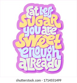 Hand-drawn lettering quote. Eat less sugar you are sweet enough already. A phrase for social media, poster, card, banner, t-shirts, wall art, bags, stickers, stationery design element.