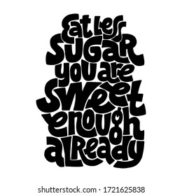 Hand-drawn lettering quote. Eat less sugar you are sweet enough already. A phrase for social media, poster, card, banner, t-shirts, wall art, bags, stickers, stationery design element.