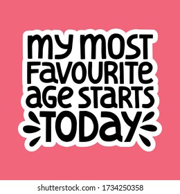 Hand-drawn lettering quote. My most favorite age starts today. Hand drawn typography lettering phrase for birthday cards, self-development, personal growth, social media, mentoring,