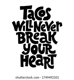 Hand-drawn lettering quote.. Tacos will never break your heart. It is all about love to tacos. Phrase for menu, sign, banner, poster, and other promotional marketing materials. Vector Image