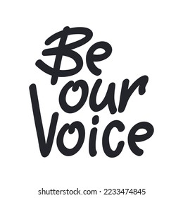 Handdrawn slogan Be our voice in black color isolated on white. Vector illustration.
