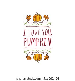 Handdrawn thanksgiving label with pumpkins, maple leaves and text on white background. I love you, pumpkin.