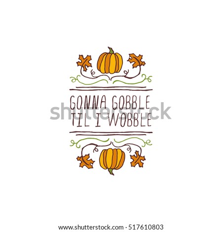 Handdrawn thanksgiving label with pumpkins, maple leaves and text on white background. Gonna gobble til I wobble.