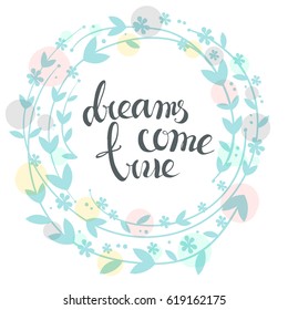 Handdrawn vector card.  Dreams come true. Handwritten text, leaves flowers. Round herbal wreath, floral frame. Spring colors. White background