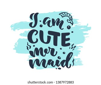 Hand-drawn vector lettering "I am cute mermaid". Handwritten lettering and calligraphy for birthday party, posters background, postcard, banner, etc. Print on cup, bag, shirt, package, balloon

