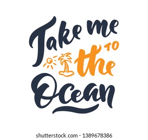 Hand-drawn vector lettering "Take me to the Ocean". Handwritten lettering and calligraphy for birthday party, posters background, postcard, banner, etc. Print on cup, bag, shirt, package, balloon

