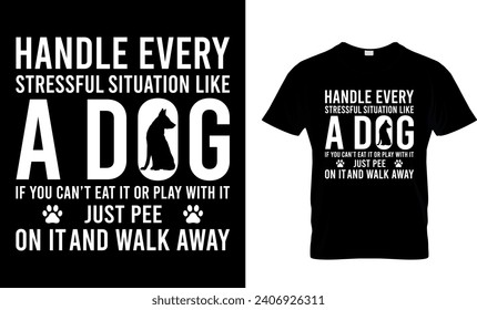 Handle Every Stressful Situation Like A Dog If You Can’t Eat It Or Play With...T-Shirt