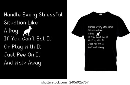 Handle Every Stressful Situation Like A Dog If You Can’t Eat It Or Play With It Just Pee On It And Walk Away T-Shirt