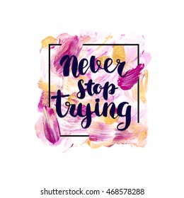 Hand-painted phrases lettering never stop trying
Vector Abstract hand drawn acrylic watercolor background 
 for banners, greeting cards, invitations, birthday, wedding, event, sales