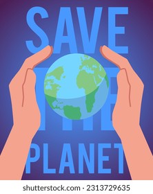 Hands holding Earth, save the planet poster, flat vector illustration. Concepts of environment, zero waste and eco friendly lifestyles, climate change and ecology preservation.