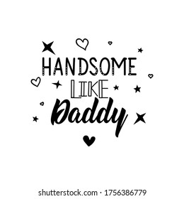 Handsome like daddy. Lettering. Can be used for prints bags, t-shirts, posters, cards. Calligraphy vector. Ink illustration