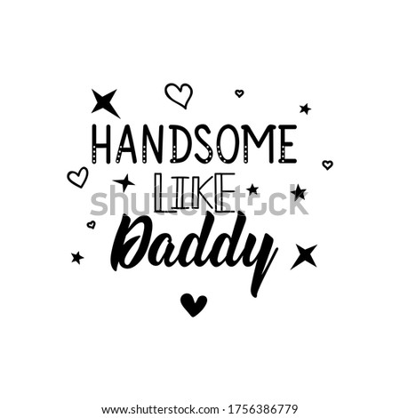 Handsome like daddy. Lettering. Can be used for prints bags, t-shirts, posters, cards. Calligraphy vector. Ink illustration