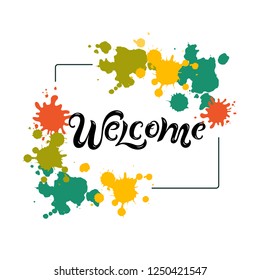 Handwriting lettering Welcome on background with paint splashes. Vector illustration Welcome for greeting card, badge, banner, invitation, tag, web, warm season, colors festival.