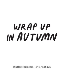 Handwriting phrase - wrap up in autumn. Vector design. Black color. Seasonal quote.