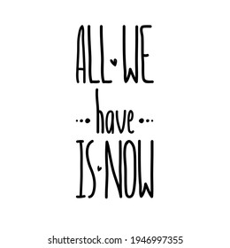 Handwriting simple text All We Have is Now. Isolated on white. Decorated with little hearts.