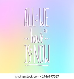 Handwriting simple text All We Have is Now. Isolated on colorful background. Decorated with little hearts and sun.