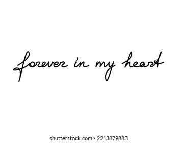 Handwriting slogan Forever In My Heart. Love quote handwritten lettering. One line continuous phrase vector. Modern calligraphy, text design element for print, banner, wall art poster, card