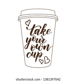 handwritten brush calligraphy Take your own cup. Motivational prase for concept Zero waste. Vector illustration.