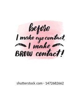 Handwritten brush lettering before I make eye contact, I make a brow contact. Vector calligraphy illustration with pink watercolor stain on background. Textile graphic, t-shirt print.