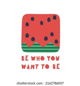 Handwritten drawing of an abstract square slice of watermelon and the inscription Be who you want to be. Cute print for t-shirt design, poster, sticker, etc. Vector illustration