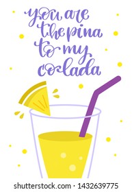 Handwritten funny phrase, motto inscription and summer pineapple cocktail. You are the pinna to my colada  hand drawn lettering. Slogan on white background. T shirt, mug print typography design