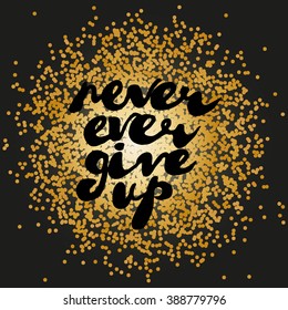Handwritten greeting text "Never ever give up". Hand made doodle style text placed on shiny golden dots. Vector illustration separated in layers for easy editing.