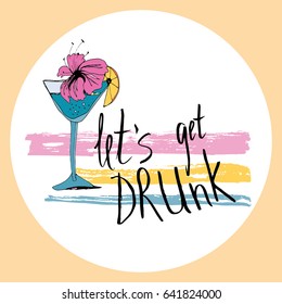 Handwritten inscription: let's get drunk. A stylized martini glass with a cocktail on the background of ink stains. Print for t-shirt alcohol, party, summer time