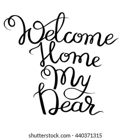 Handwritten inscription Welcome Home My Dear. Hand lettering romantic typography poster. Vector illustration.