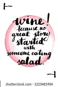 Handwritten lettering card. Beautiful quotes about wine. Inscription wine because no great story started with someone eating salad. Pink watercolor stain on background.