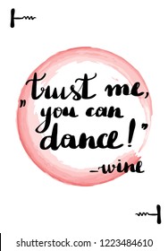 Handwritten lettering card. Beautiful quotes about wine. Inscription trust me you can dance wine. Pink watercolor stain on background.
