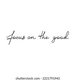 Handwritten lettering Focus On The Good. One line continuous phrase vector drawing. Modern calligraphy, text design element for print, banner, wall art poster, card.