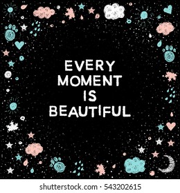 Handwritten lettering isolated on black. Doodle handmade every moment is beautiful quote and hand drawn shape for t-shirt, christmas card, new year invitation, poster, brochures, scrapbook, album etc.
