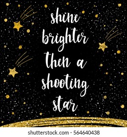 Handwritten lettering isolated on black. Doodle handmade shine brighter then a shooting star quote for design t shirt, card, invitation, poster, brochures, notebook, scrapbook, album etc.Gold texture.