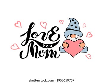 Handwritten lettering Love You Mom and cute gnome with heart on white background. Great for Happy Mother's Day and mother's birthday. Vector illustration.