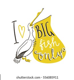 Hand-written lettering and pelican isolated on white background.Vector t-shirt design with text - I love only big fish'