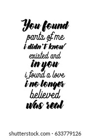 Handwritten lettering positive quote about love to valentines day. You found parts of me i did not know existed and in you i found a love i no longer believed was real.