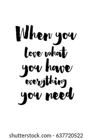 Handwritten lettering positive quote about love to valentines day. When you love what you have everything you need.