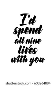 Handwritten lettering positive quote about love to valentines day. I'd spend all nine lives with you.