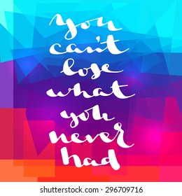 Handwritten lettering "You can't lose what you never had'. Inspiration phrase on colorful background.