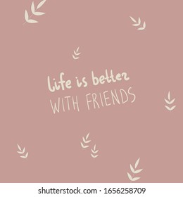 Handwritten "life is better with friend" phrase with botanical elements. Postcard design. Poster idea. Motivational words.