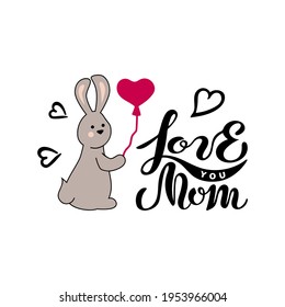 Handwritten Love You Mom and adorable bunny with heart on white background. Happy Mother's Day concept. Vector illustration.