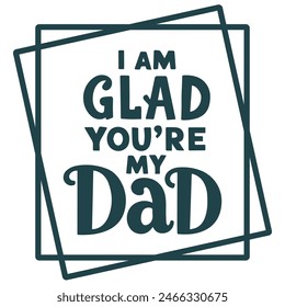 The handwritten lyrics to "I Am Glad You're My Dad."  For Father's Day. For t-shirt design, greeting cards, social media.