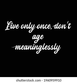 Handwritten phrase about a person's hobbies "Live only once, don't age meaninglessly" for postcards, posters, stickers, etc