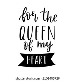 The handwritten phrase For the queen of my heart. Hand lettering. Words on the theme of Valentine's Day. Black and white vector silhouette isolated on a white background.