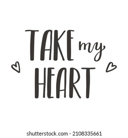 The handwritten phrase Take my heart. Hand lettering. Words on the theme of Valentine's Day. Black and white vector silhouette isolated on a white background