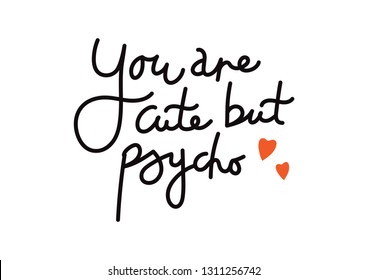 Handwritten phrase "You are cute but psycho".Suitable for printing for any gifts for Valentine's day: mug, t-shirt, notebook, greeting card, sticker, etc.