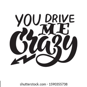 Handwritten phrase You drive me crazy text for clothes. Positive quote isolated on the white background. Lucky for print, postcard or poster. Vector illustration.